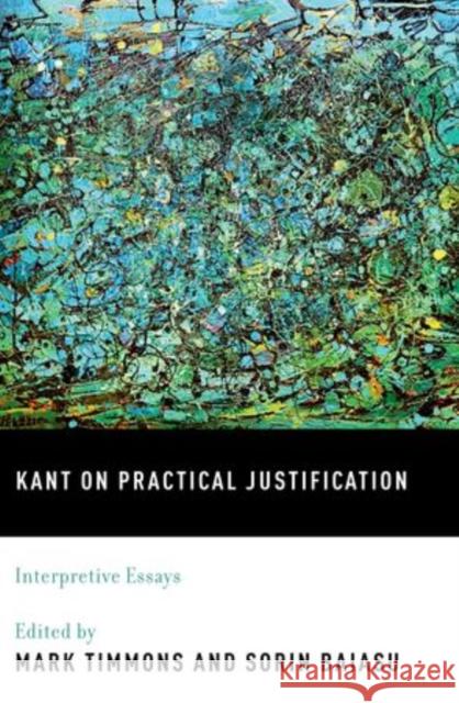 Kant on Practical Justification: Interpretive Essays Timmons, Mark 9780195395686 Oxford University Press, USA