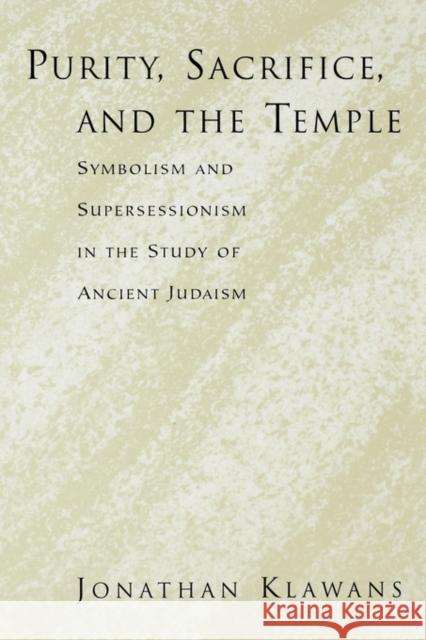 Purity, Sacrifice, and the Temple: Symbolism and Supersessionism in the Study of Ancient Judaism Klawans, Jonathan 9780195395846 Oxford University Press, USA