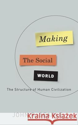 Making the Social World: The Structure of Human Civilization John R. Searle 9780195396171