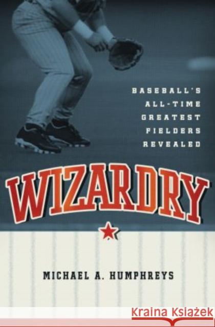 Wizardry: Baseball's All-Time Greatest Fielders Revealed Humphreys, Michael 9780195397765 Oxford University Press