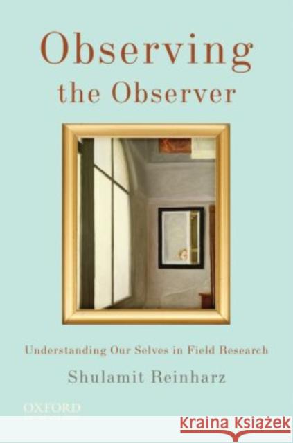 Observing the Observer: Understanding Our Selves in Field Research Shulamit Reinharz 9780195397802