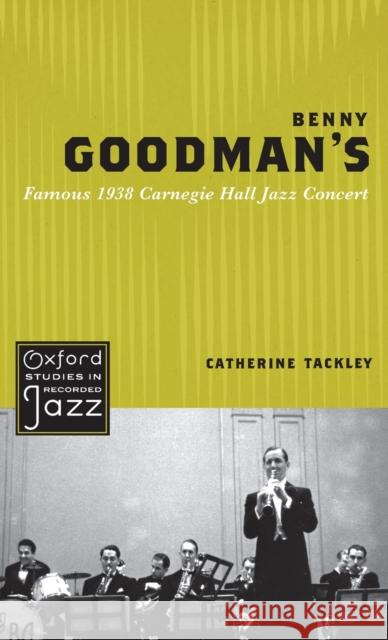 Benny Goodman's Famous 1938 Carnegie Hall Jazz Concert Catherine Tackley 9780195398304 Oxford University Press, USA