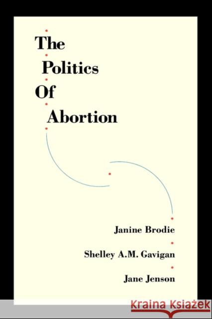 The Politics of Abortion Janine Brodie Jane Jenson Shelley Gavigan 9780195408669 Oxford University Press, USA