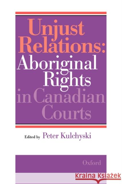 Unjust Relations: Aboriginal Rights in Canadian Courts Kulchyski, Peter 9780195409857