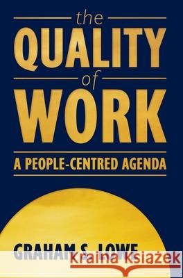 The Quality of Work: A People-Centred Agenda Graham Lowe 9780195414790 Oxford University Press