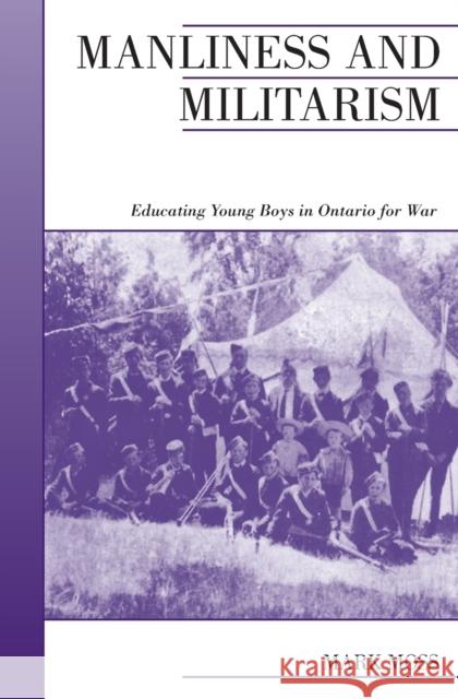 Manliness and Militarism: Educating Young Boys in Ontario for War Moss, Mark 9780195415940 University of Toronto Press