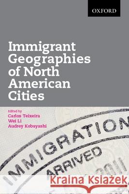 Immigrant Geographies of North American Cities Carlos Teixeira Wei Li Audrey Kobayashi 9780195437829
