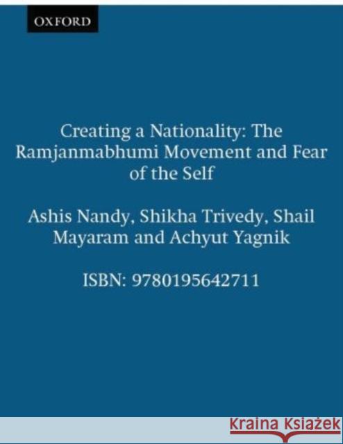 Creating a Nationality: The Ramjanmabhumi Movement and Fear of the Self Ashis Nandy Achyut Yagnik Shikha Trivedy 9780195642711 Oxford University Press