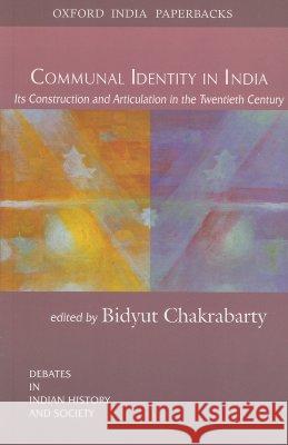 Communal Identity in India: Its Construction and Articulation in the Twentieth Century Bidyut Chakrabarty 9780195673418 Oxford University Press