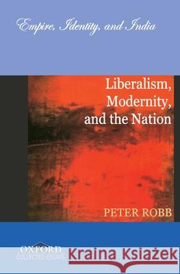 Liberalism, Modernity, and the Nation: Empire, Identity, and India Peter Robb 9780195681598 Oxford University Press, USA
