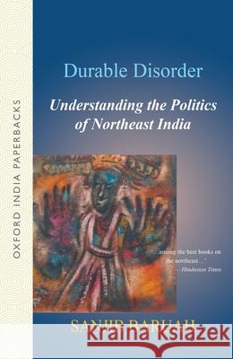 Durable Disorder: Understanding the Politics of Northeast India Sanjib Barauh Sanjib Baruah 9780195690828