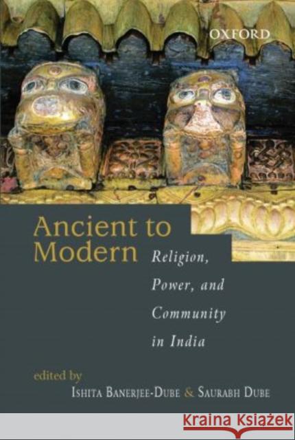 From Ancient to Modern: Religion, Power, and Community in India Ishita Banerjee-Dube Saurabh Dube 9780195696622 Oxford University Press, USA