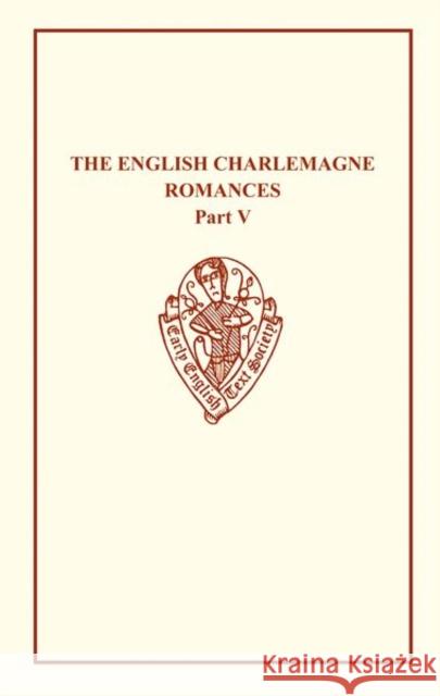 The English Charlemagne Romances V: The Romance of the Sowdone of Babylone E. Hausknecht 9780197225820 Early English Text Society