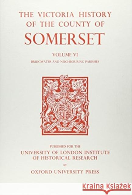 A History of the County of Somerset: Volume VI: Andersfield, Cannington, and North Petherton Hundreds (Bridgwater and Neighbouring Parishes) R. W. Dunning 9780197227800 Victoria County History