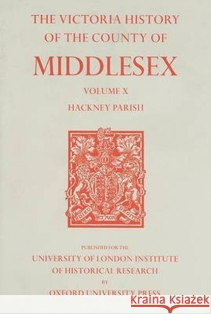 A History of the County of Middlesex, Volume X: Hackney Parish T. F. T. Baker T. F. T. Baker 9780197227824 Victoria County History