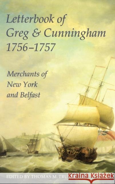 Letterbook of Greg and Cunningham 1756-1757: Merchants of New York and Belfast Thomas M. Truxes 9780197262191 British Academy and the Museums