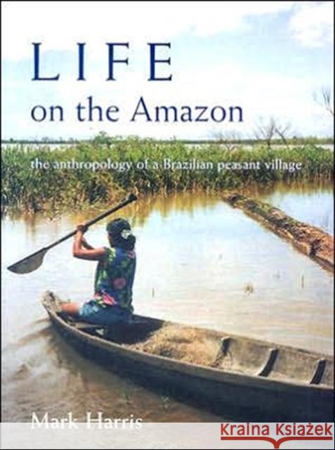 Life on the Amazon: The Anthropology of a Brazilian Peasant Village Mark Harris 9780197262399