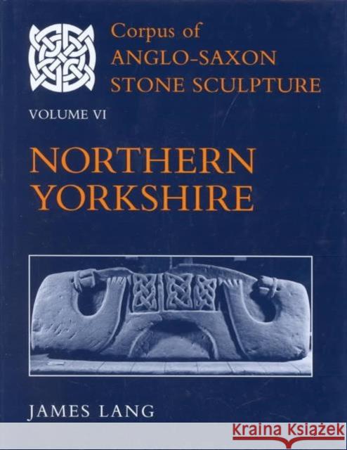 Corpus of Anglo-Saxon Stone Sculpture: Volume VI: Northern Yorkshire Lang, James 9780197262566