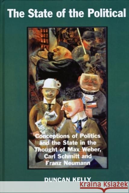 The State of the Political: Conceptions of Politics and the State in the Thought of Max Weber, Carl Schmitt and Franz Neumann Kelly, Duncan 9780197262870 OXFORD UNIVERSITY PRESS