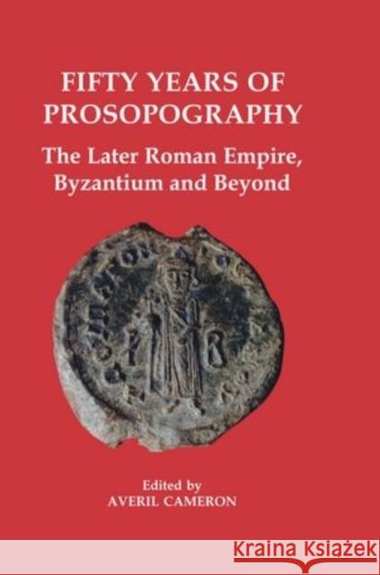 Fifty Years of Prosopography: The Later Roman Empire, Byzantium and Beyond Cameron, Averil 9780197262924 British Academy