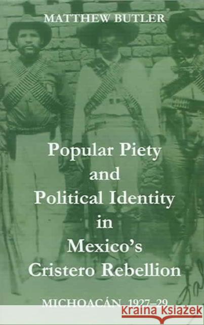Popular Piety and Political Identity in Mexico's Cristero Rebellion: Michoacán, 1927-29 Butler, Matthew 9780197262986 British Academy