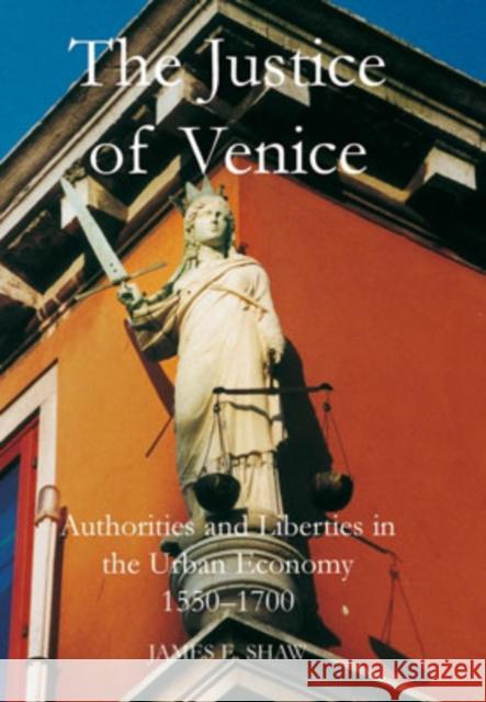 The Justice of Venice: Authorities and Liberties in the Urban Economy, 1550-1700 Shaw, James E. 9780197263778 British Academy and the Museums