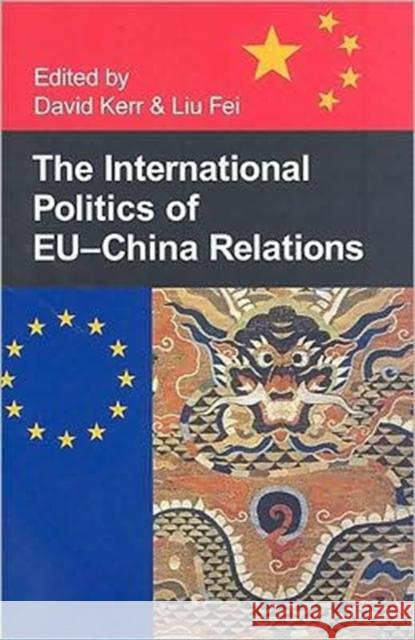 The International Politics of EU-China Relations Liu Fei David Kerr 9780197264089 Oxford University Press, USA