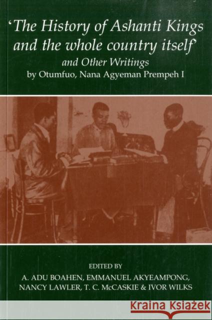 'The History of Ashanti Kings and the Whole Country Itself' and Other Writings, by Otumfuo, Nana Agyeman Prempeh I Agyeman Prempeh Emmanuel Kwaku Akyeampong 9780197264157
