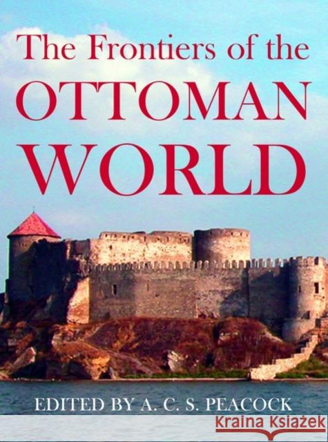 The Frontiers of the Ottoman World A. C. S. Peacock 9780197264423 Oxford University Press, USA