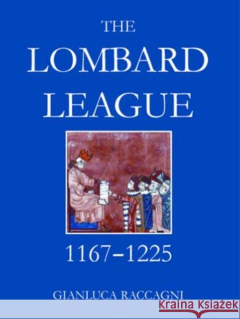 The Lombard League, 1167-1225 Gianluca Raccagni 9780197264713 Oxford University Press, USA
