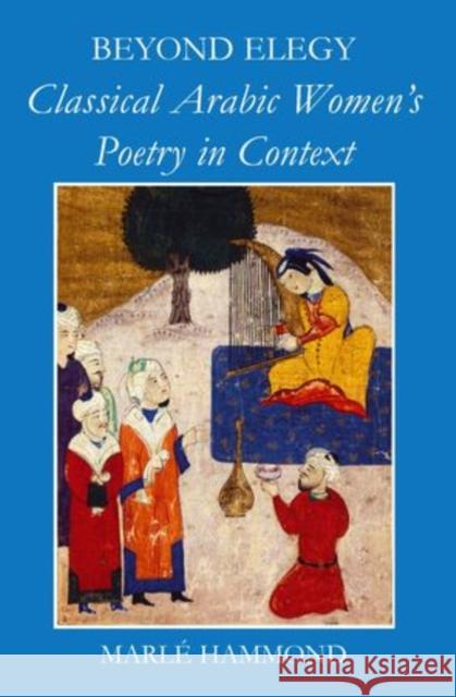 Beyond Elegy: Classical Arabic Women's Poetry in Context Hammond, Marle 9780197264720