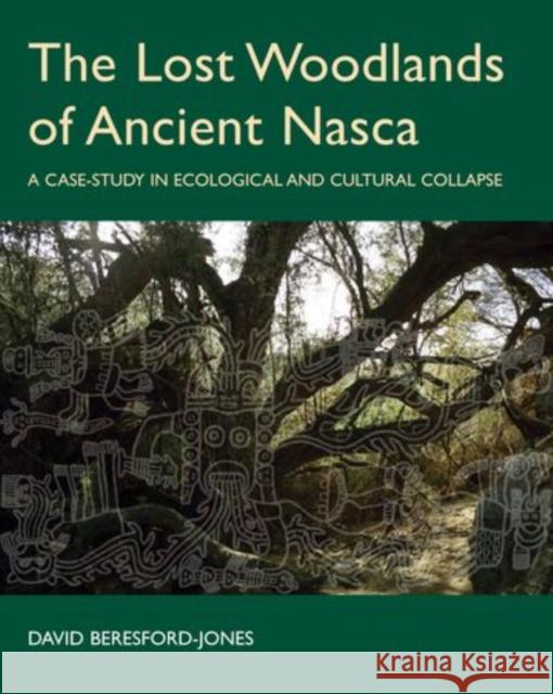 The Lost Woodlands of Ancient Nasca: A Case-Study in Ecological and Cultural Collapse Beresford-Jones, David 9780197264768