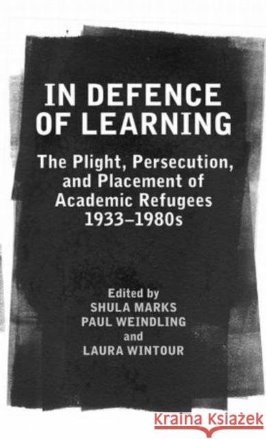 In Defence of Learning: The Plight, Persecution, and Placement of Academic Refugees, 1933-1980s Marks, Shula 9780197264812