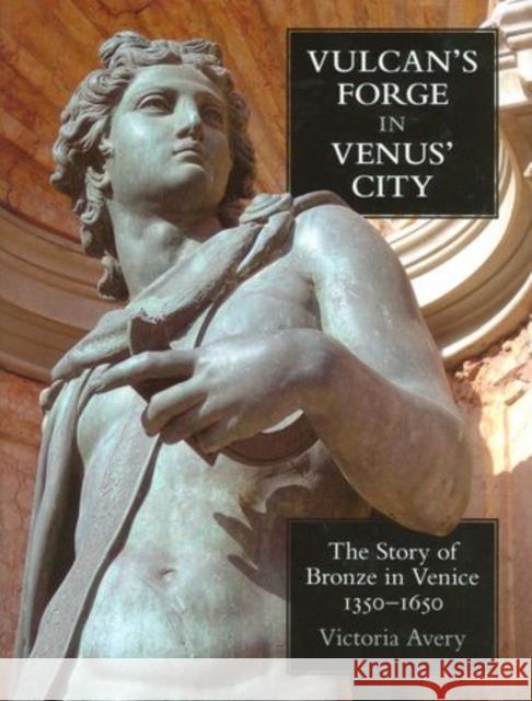 Vulcan's Forge in Venus' City: The Story of Bronze in Venice, 1350-1650 Avery, Victoria 9780197264966 Oxford University Press, USA