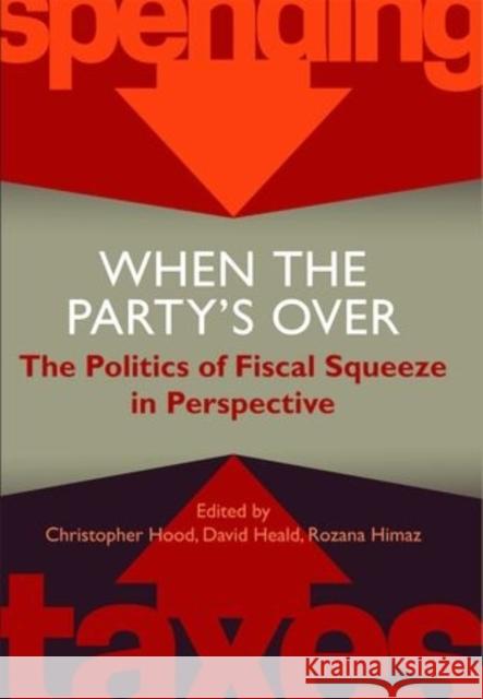 When the Party's Over: The Politics of Fiscal Squeeze in Perspective Christopher Hood David Heald Rozanna Himaz 9780197265734 Oxford University Press, USA