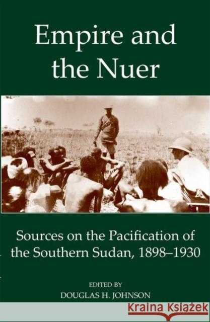 Empire and the Nuer: Sources on the Pacification of the Southern Sudan, 1898-1930 Douglas H. Johnson 9780197265888 Oxford University Press, USA