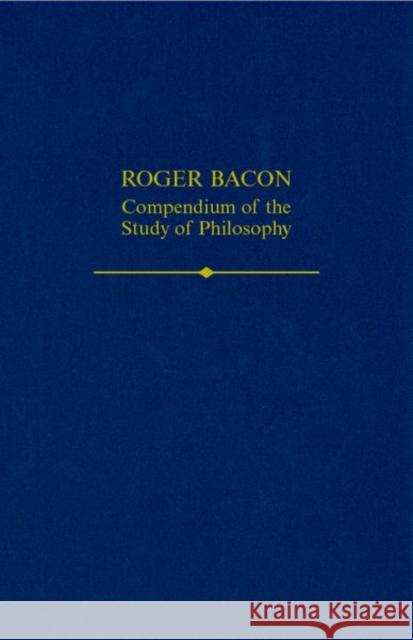 Roger Bacon: A Compendium of the Study of Philosophy Thomas S. Maloney 9780197266342 Oxford University Press, USA