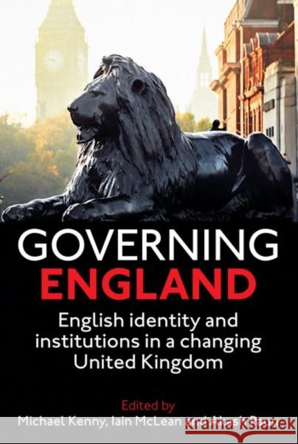 Governing England: English Identity and Institutions in a Changing United Kingdom Michael Kenny Iain McLean Akash Paun 9780197266465