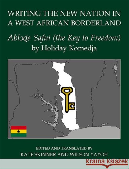 Writing the New Nation in a West African Borderland: Ablɔɖe Safui (the Key to Freedom) by Holiday Komedja Skinner, Kate 9780197266526 Oxford University Press