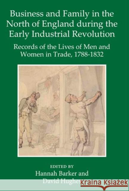 Business and Family in the North of England During the Early Industrial Revolution: Records of the Lives of Men and Women in Trade, 1788-1832 Barker, Hannah 9780197266700 Oxford University Press, USA