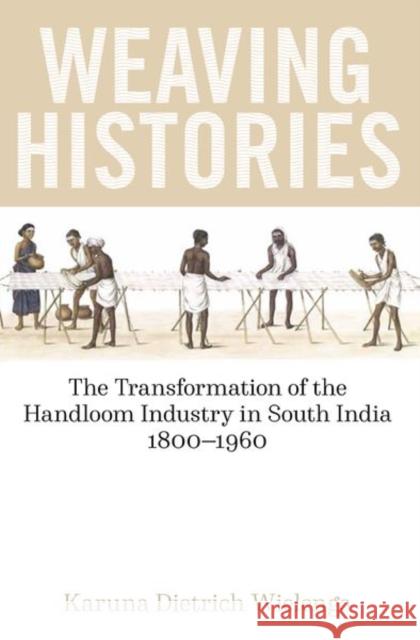 Weaving Histories: The Transformation of the Handloom Industry in South India, 1800-1960 Karuna Dietric 9780197266731 Oxford University Press, USA