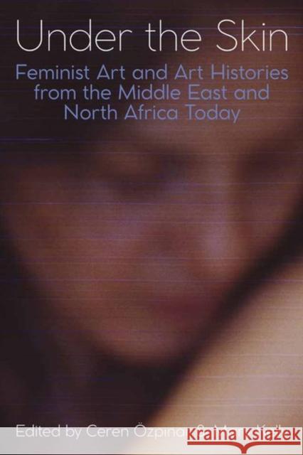 Under the Skin: Feminist Art and Art Histories from the Middle East and North Africa Today Özpinar, Ceren 9780197266748 Oxford University Press