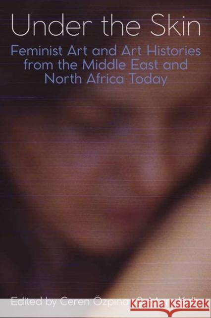 Under the Skin: Feminist Art and Art Histories from the Middle East and North Africa Today Özpinar, Ceren 9780197266748