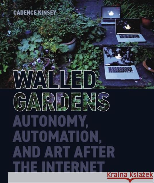 Walled Gardens: Autonomy, Automation, and Art After the Internet Cadence Kinsey 9780197266823 Oxford University Press, USA