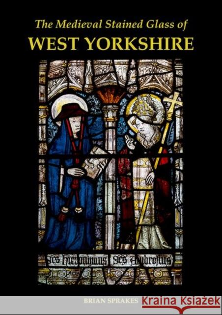 The Medieval Stained Glass of West Yorkshire Sprakes, Brian 9780197267097 Oxford University Press