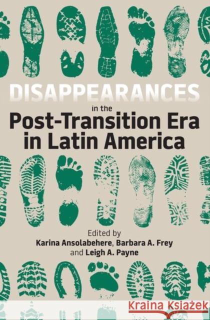 Disappearances in the Post-Transition Era in Latin America Karina Ansolabehere Leigh Payne Barbara Frey 9780197267226