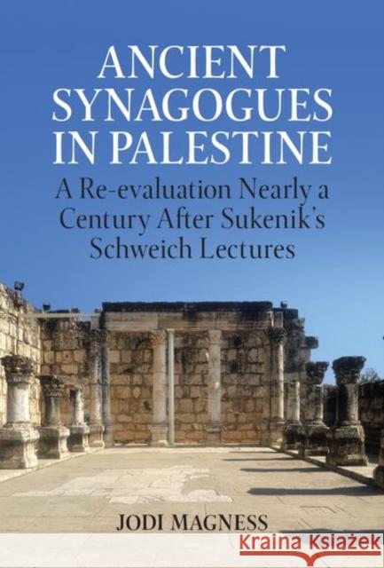 Ancient Synagogues in Palestine: A Re-evaluation Nearly a Century After Sukenik's Schweich Lectures Jodi (Kenan Distinguished Professor, Kenan Distinguished Professor, University of North Carolina at Chapel Hill) Magness 9780197267653