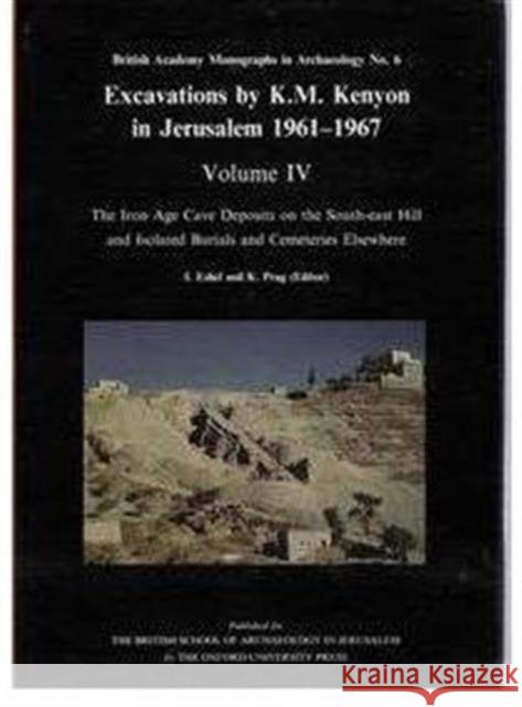 Excavations by K.M. Kenyon in Jerusalem 1961-1967: Volume IV: The Iron Age Cave Deposits on the South-East Hill and Isolated Burials and Cemeteries El Eshel, Itzak 9780197270059 Oxford University Press, USA