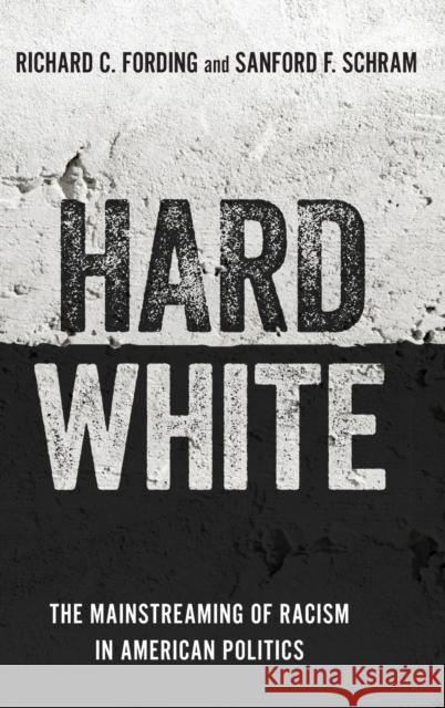 Hard White: The Mainstreaming of Racism in American Politics Richard C. Fording Sanford F. Schram 9780197500484 Oxford University Press, USA