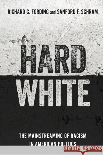 Hard White: The Mainstreaming of Racism in American Politics Richard C. Fording Sanford F. Schram 9780197500491 Oxford University Press, USA